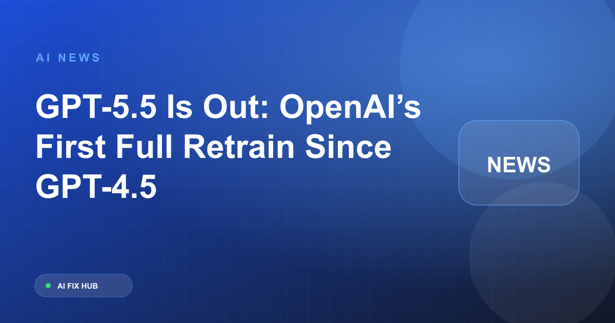 GPT-5.5 Is Out: OpenAI’s First Full Retrain Since GPT-4.5