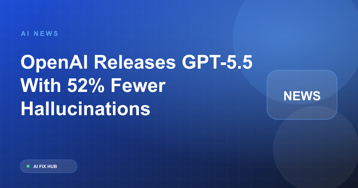 OpenAI Releases GPT-5.5 With 52% Fewer Hallucinations