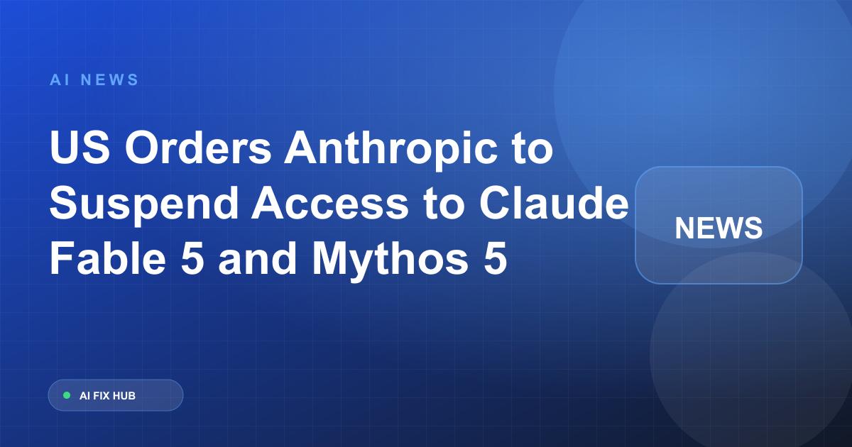 US Orders Anthropic to Suspend Access to Claude Fable 5 and Mythos 5
