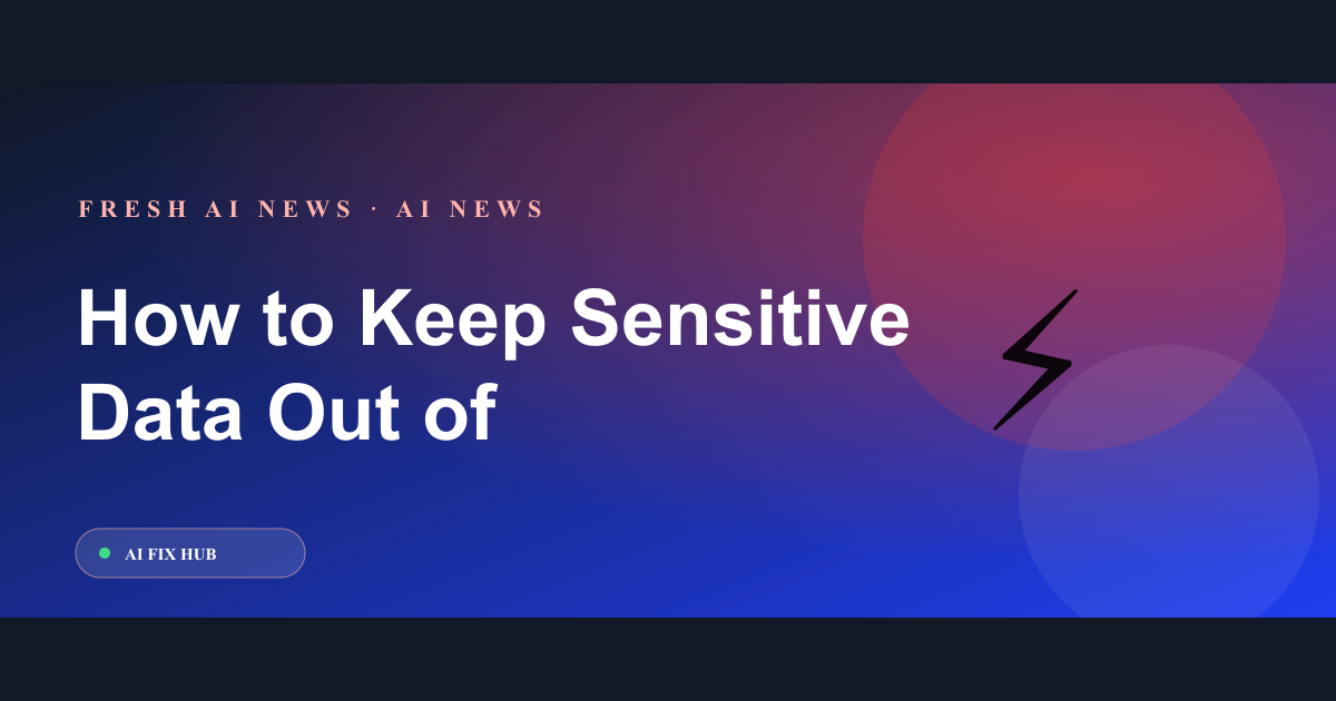 How to Keep Sensitive Data Out of AI Agents